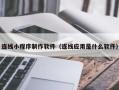 鄢陵连线小程序制作软件（连线应用是什么软件）