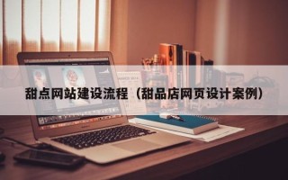 鄢陵甜点网站建设流程（甜品店网页设计案例）
