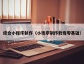 鄢陵综合小程序制作（小程序制作教程零基础）