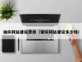 鄢陵迪庆网站建设费用（肇庆网站建设多少钱）