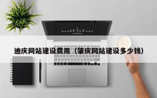 鄢陵迪庆网站建设费用（肇庆网站建设多少钱）