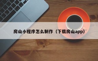 鄢陵房山小程序怎么制作（下载房山app）