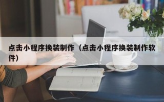 鄢陵点击小程序换装制作（点击小程序换装制作软件）