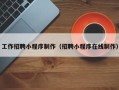 鄢陵工作招聘小程序制作（招聘小程序在线制作）