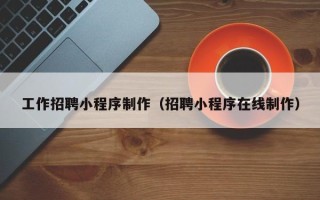 鄢陵工作招聘小程序制作（招聘小程序在线制作）