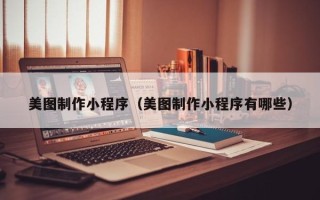 鄢陵美图制作小程序（美图制作小程序有哪些）