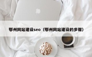 鄢陵鄂州网站建设seo（鄂州网站建设的步骤）