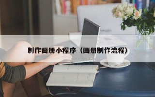 鄢陵制作画册小程序（画册制作流程）