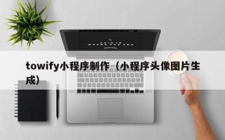 鄢陵towify小程序制作（小程序头像图片生成）
