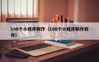 鄢陵100个小程序制作（100个小程序制作软件）