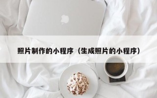 鄢陵照片制作的小程序（生成照片的小程序）
