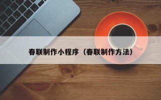 鄢陵春联制作小程序（春联制作方法）