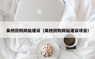 鄢陵吴桥团购网站建设（吴桥团购网站建设项目）