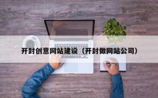 鄢陵开封创意网站建设（开封做网站公司）